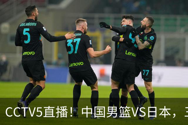 CCTV5直播！中国男篮VS日本，三将确定不打，胡明轩担大梁，郭士强下军令状